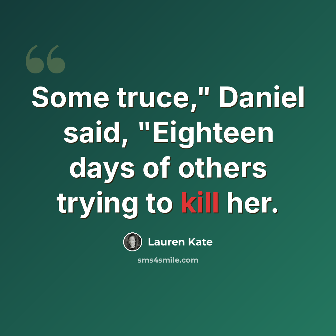 “Some truce," Daniel said, "Eighteen days of others trying to kill her.” quote by Lauren Kate