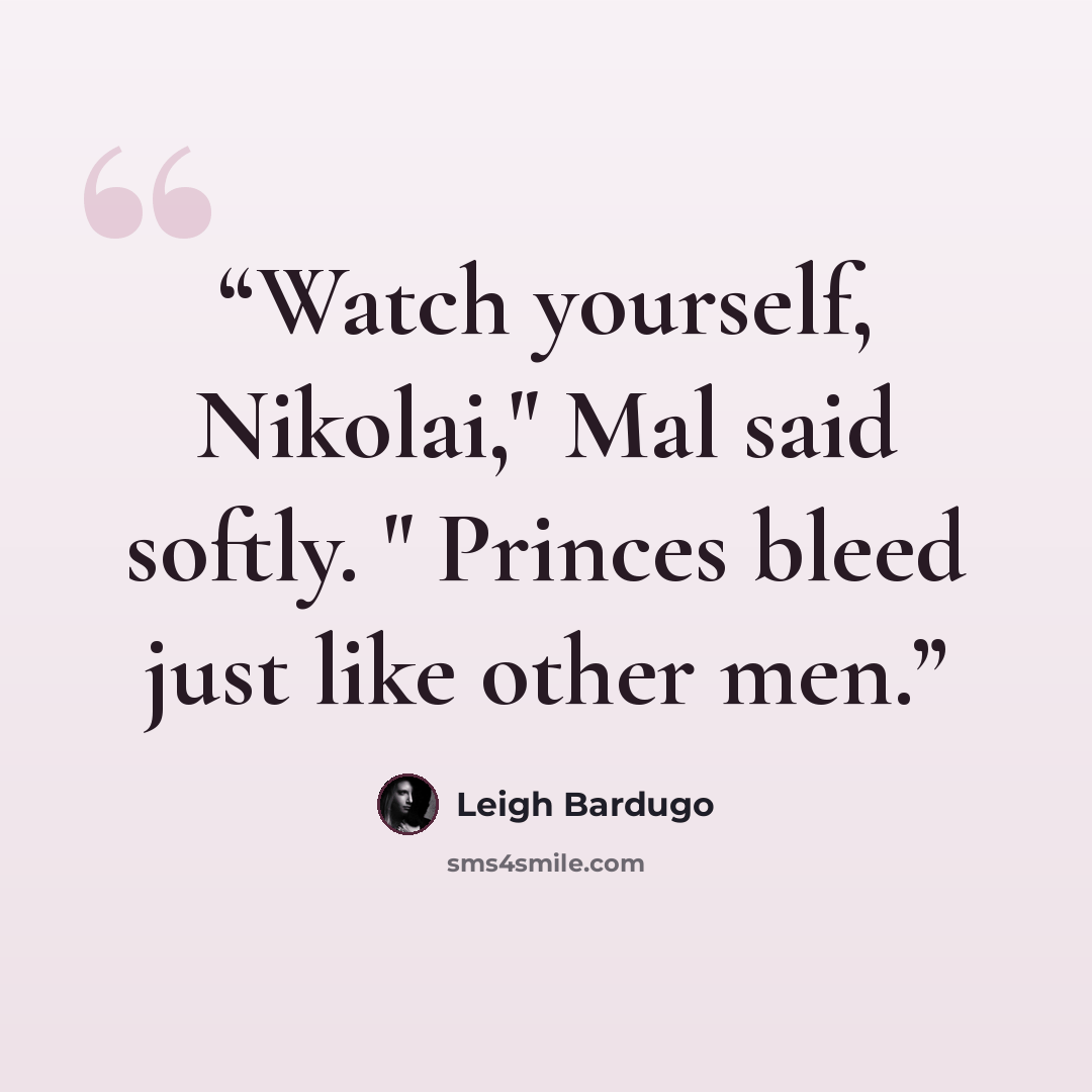 “Watch yourself, Nikolai," Mal said softly. " Princes bleed just like other men.” quote by Leigh Bardugo