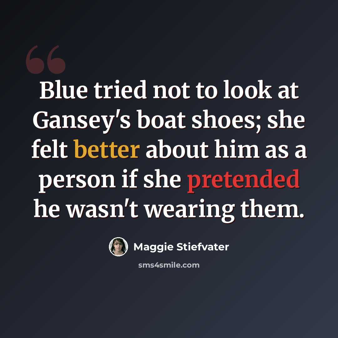 “Blue tried not to look at Gansey's boat shoes; she felt better about him as a person if she pretended he wasn't wearing them.” quote by Maggie Stiefvater