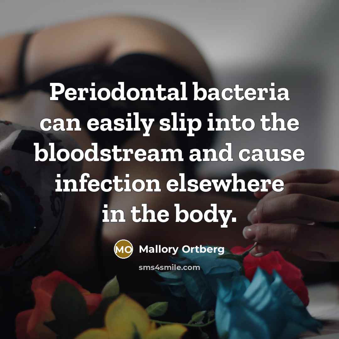 “Periodontal bacteria can easily slip into the bloodstream and cause infection elsewhere in the body.” quote by Mallory Ortberg