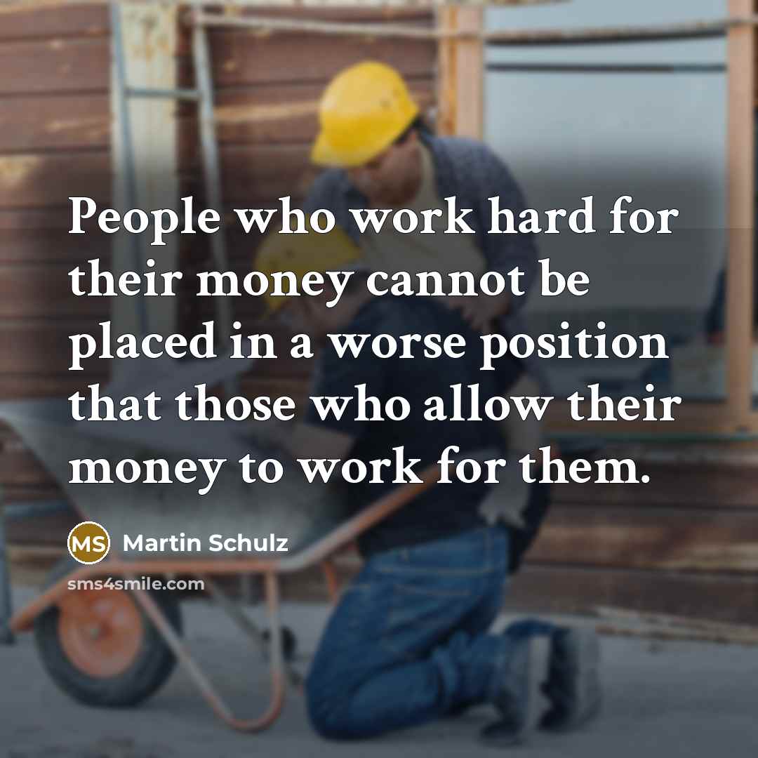 “People who work hard for their money cannot be placed in a worse position that those who allow their money to work for them.” quote by Martin Schulz