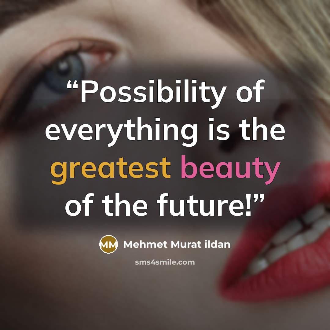 “Possibility of everything is the greatest beauty of the future!” quote by Mehmet Murat ildan