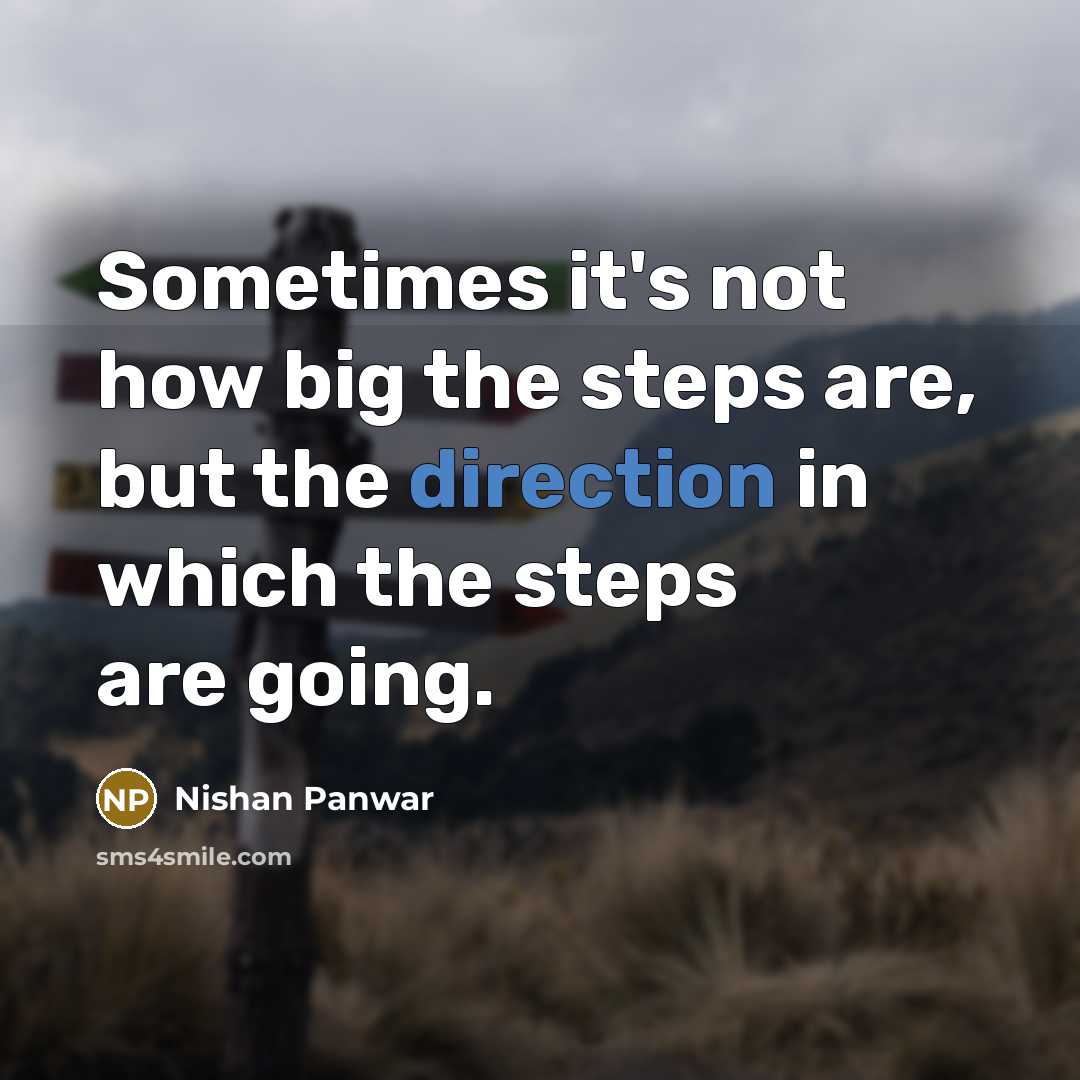 “Sometimes it's not how big the steps are, but the direction in which the steps are going.” quote by Nishan Panwar