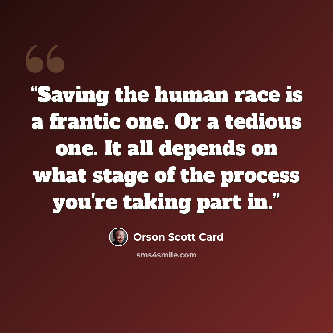 “Saving the human race is a frantic one. Or a tedious one. It all depends on what stage of the process you're taking part in.” quote by Orson Scott Card
