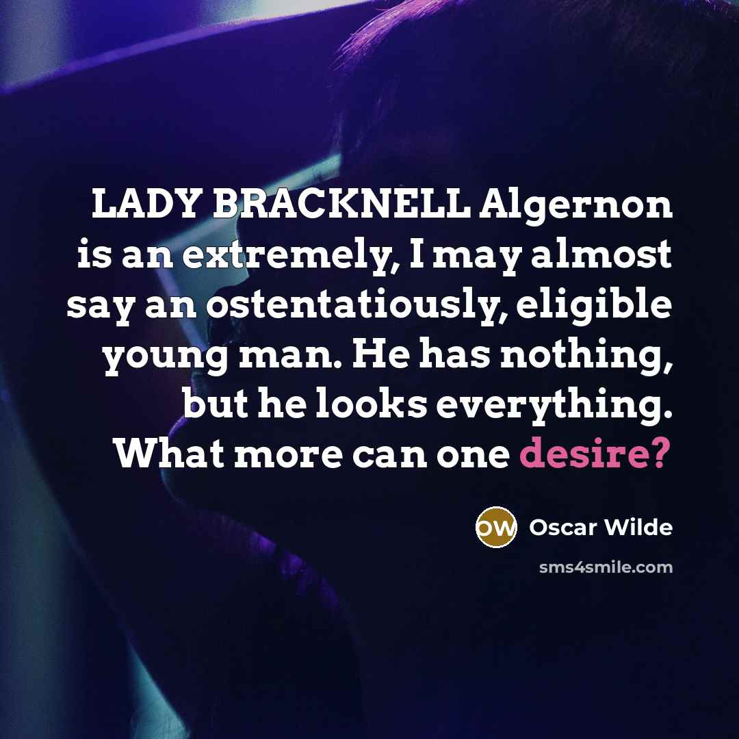 “LADY BRACKNELL Algernon is an extremely, I may almost say an ostentatiously, eligible young man. He has nothing, but he looks everything. What more can one desire?” quote by Oscar Wilde