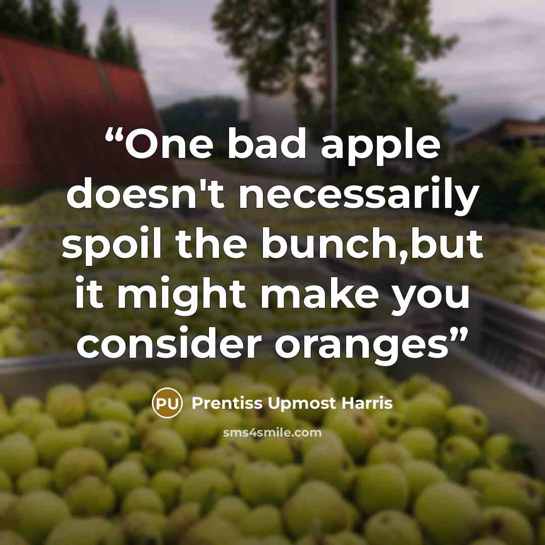 “One bad apple doesn't necessarily spoil the bunch,but it might make you consider oranges” quote by Prentiss Upmost Harris