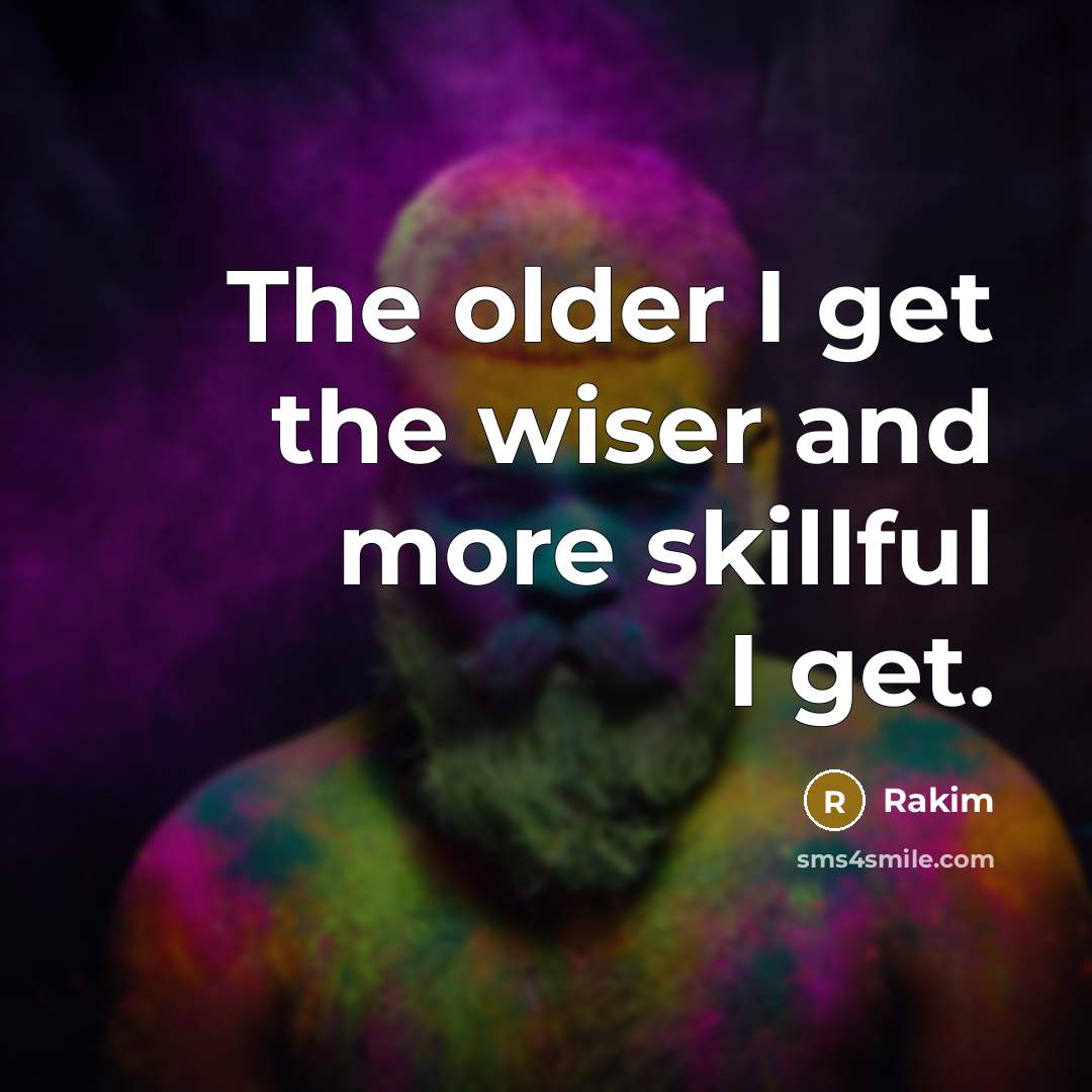 “The older I get the wiser and more skillful I get.” quote by Rakim
