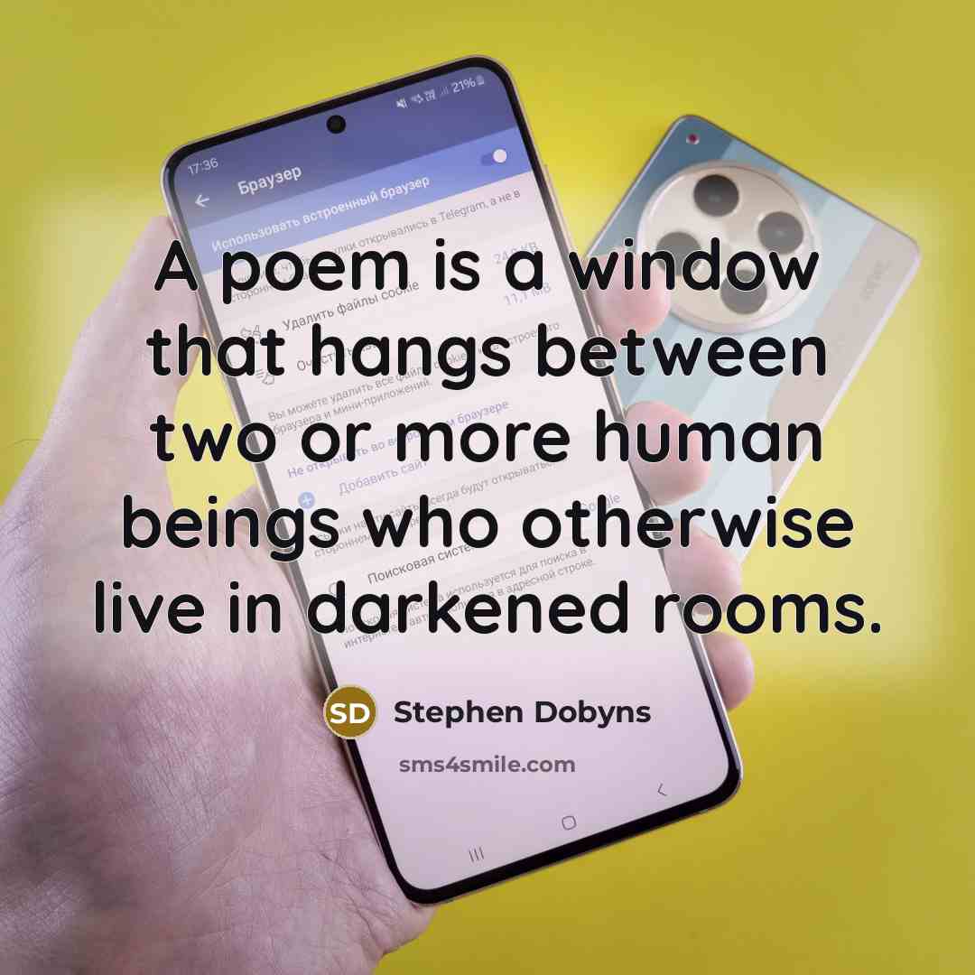 “A poem is a window that hangs between two or more human beings who otherwise live in darkened rooms.” quote by Stephen Dobyns