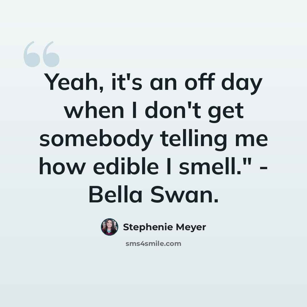 “Yeah, it's an off day when I don't get somebody telling me how edible I smell." - Bella Swan.” quote by Stephenie Meyer