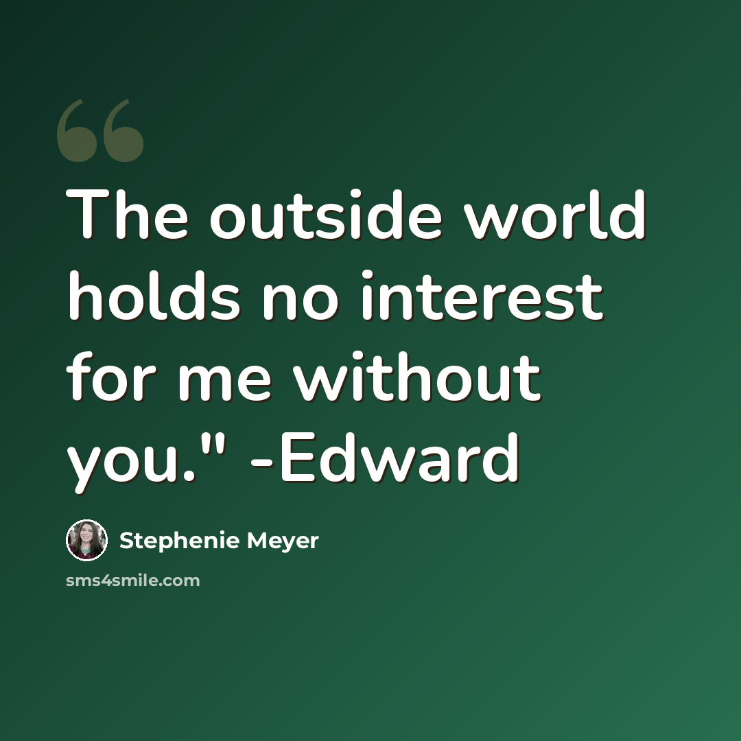 “The outside world holds no interest for me without you." -Edward” quote by Stephenie Meyer