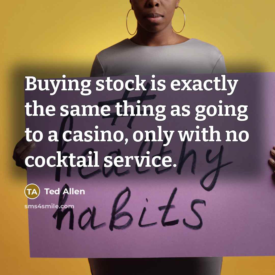 “Buying stock is exactly the same thing as going to a casino, only with no cocktail service.” quote by Ted Allen