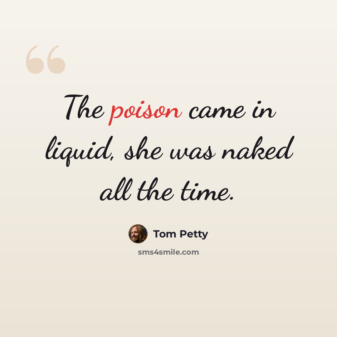 “The poison came in liquid, she was naked all the time.” quote by Tom Petty