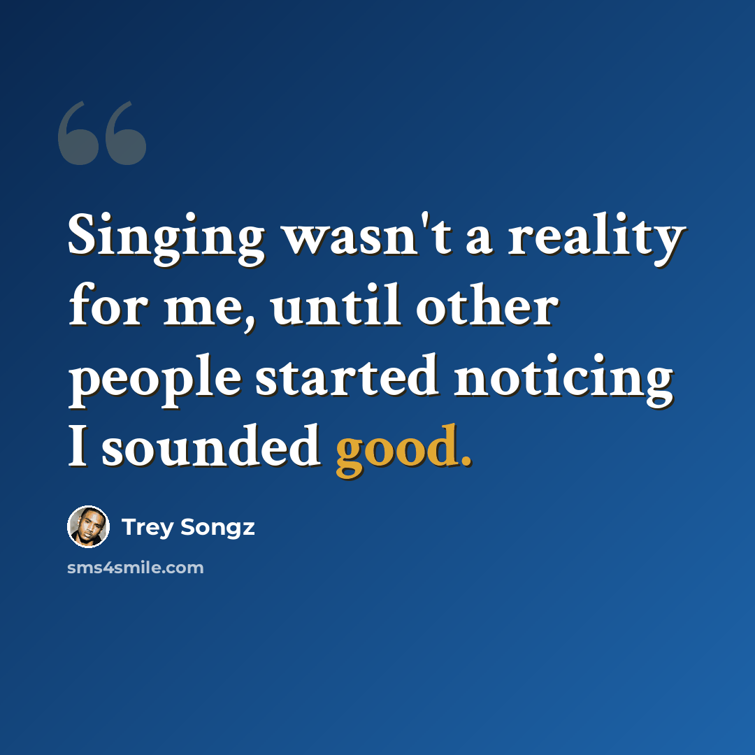 “Singing wasn't a reality for me, until other people started noticing I sounded good.” quote by Trey Songz