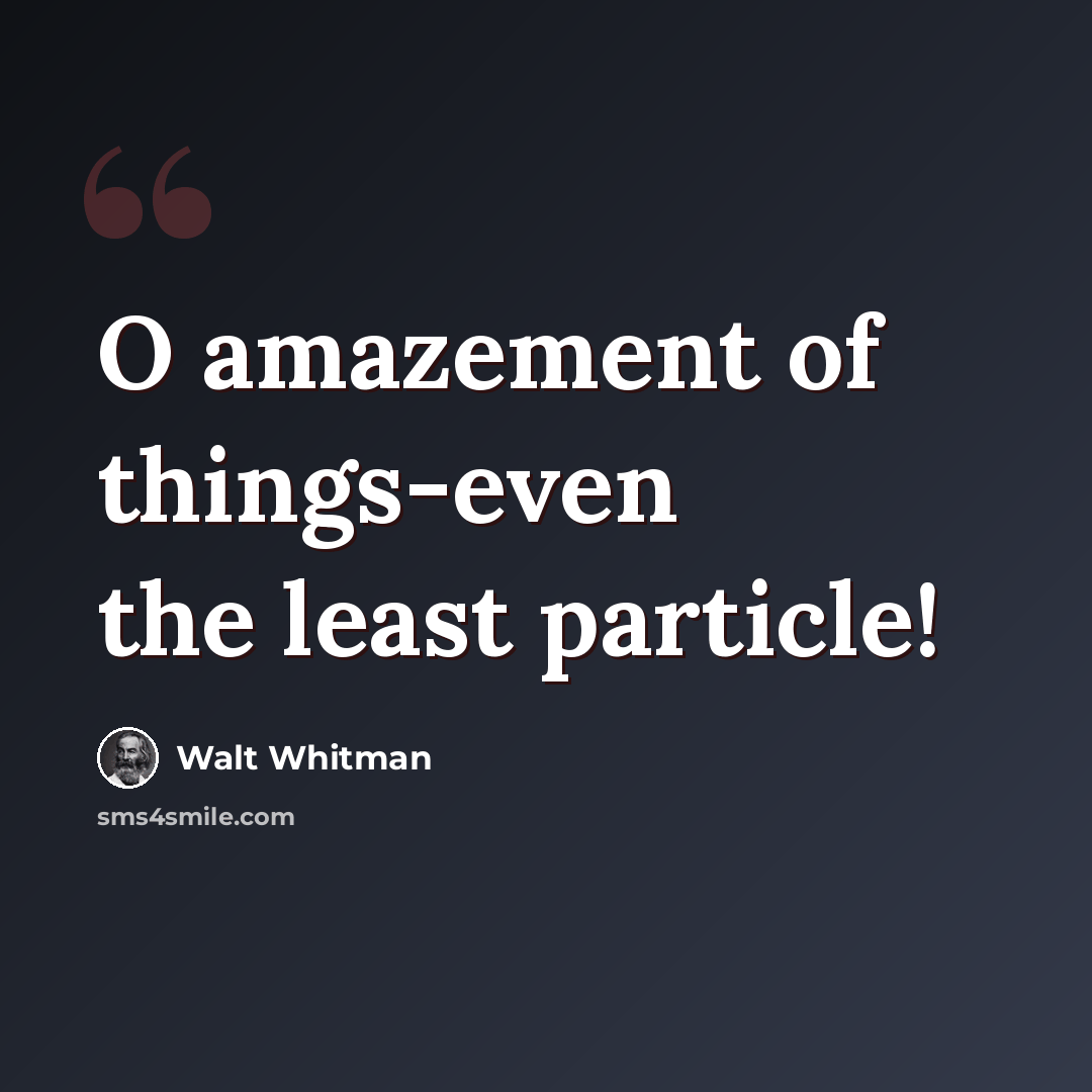 “O amazement of things-even the least particle!” quote by Walt Whitman