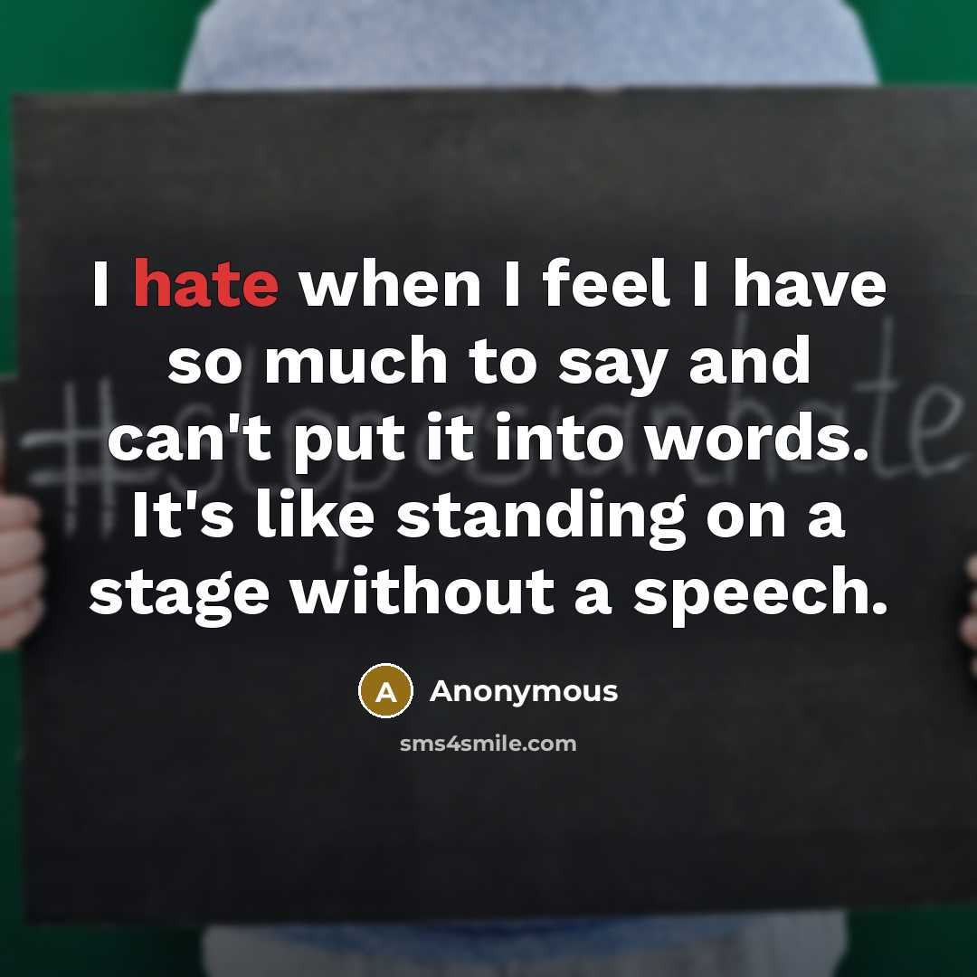 “I hate when I feel I have so much to say and can't put it into words. It's like standing on a stage without a speech.” quote by Anonymous