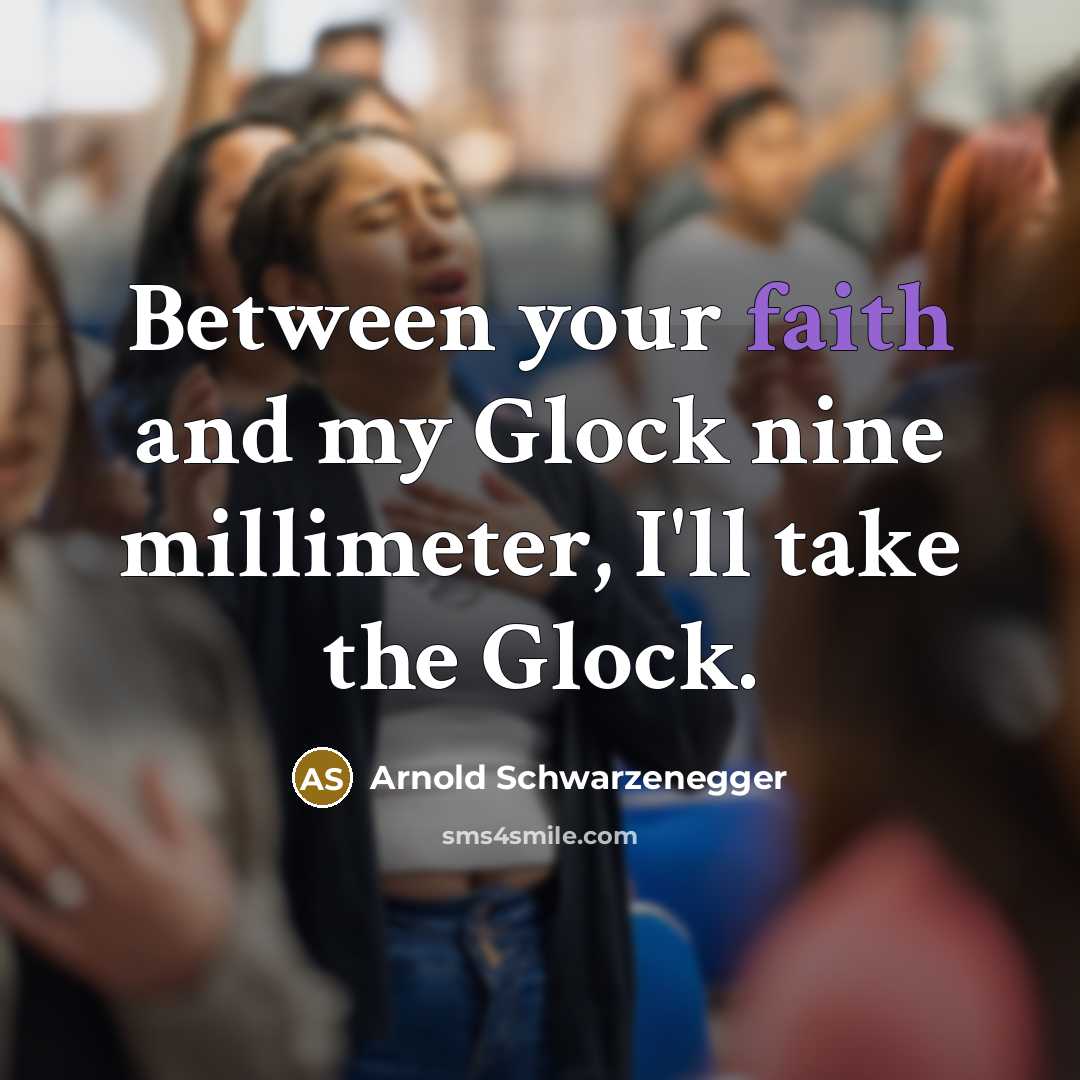 “Between your faith and my Glock nine millimeter, I'll take the Glock.” quote by Arnold Schwarzenegger
