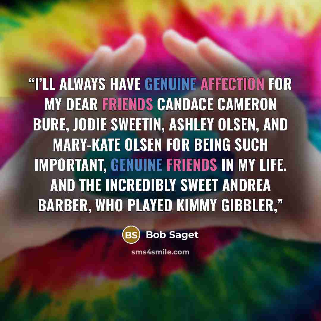 “I’ll always have genuine affection for my dear friends Candace Cameron Bure, Jodie Sweetin, Ashley Olsen, and Mary-Kate Olsen for being such important, genuine friends in my life. And the incredibly sweet Andrea Barber, who played Kimmy Gibbler,” quote by Bob Saget