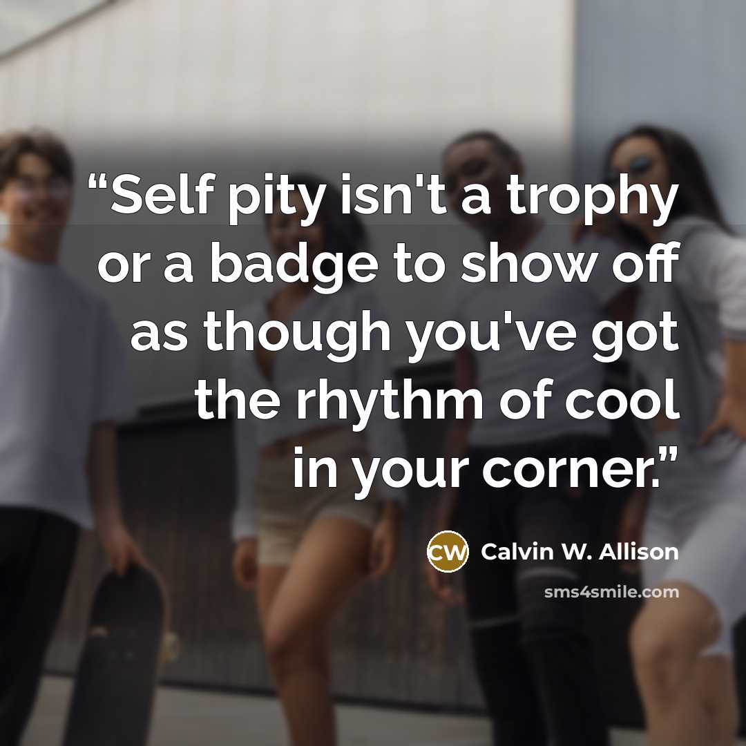 “Self pity isn't a trophy or a badge to show off as though you've got the rhythm of cool in your corner.” quote by Calvin W. Allison