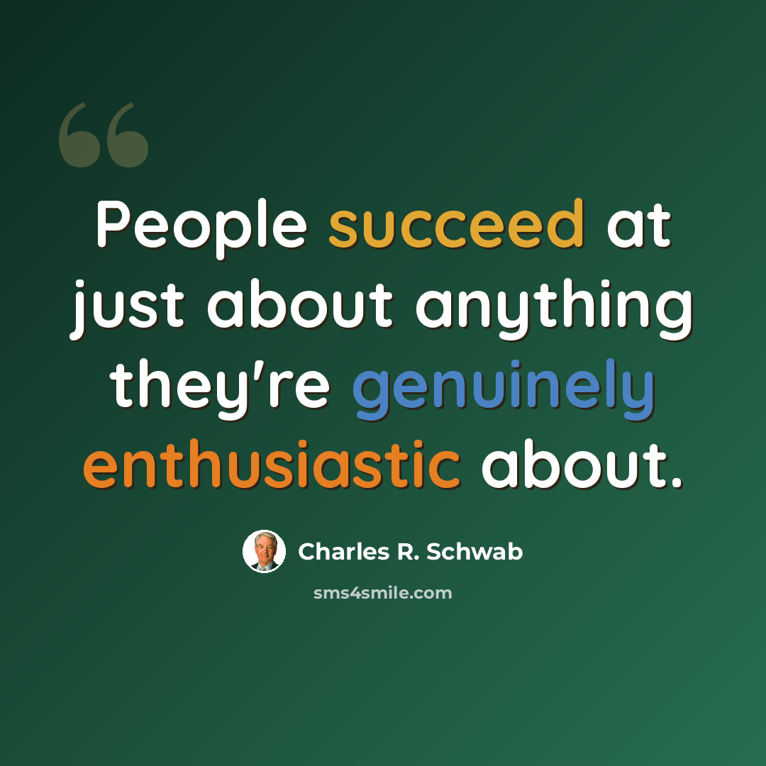 “People succeed at just about anything they're genuinely enthusiastic about.” quote by Charles R. Schwab