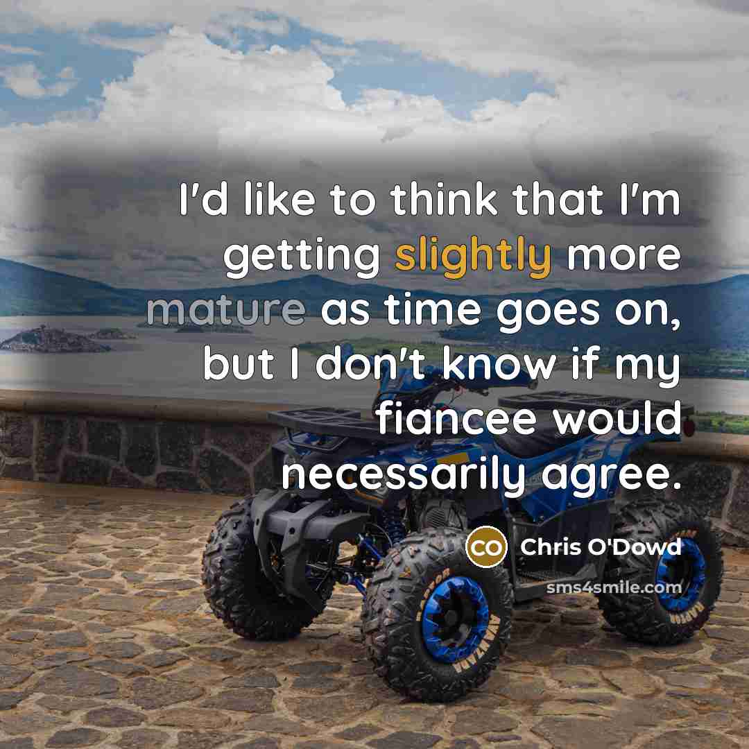 “I'd like to think that I'm getting slightly more mature as time goes on, but I don't know if my fiancee would necessarily agree.” quote by Chris O'Dowd