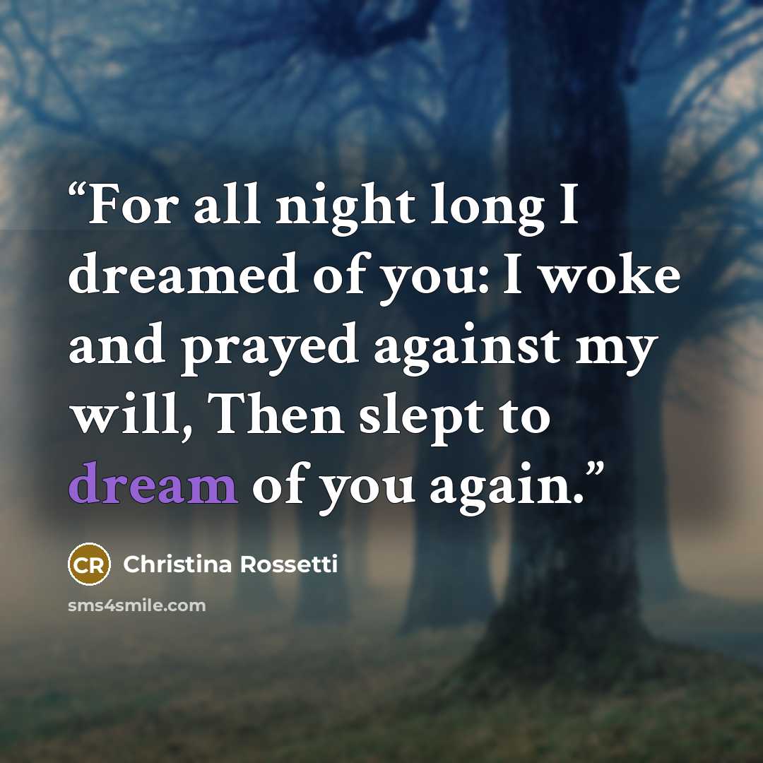 “For all night long I dreamed of you: I woke and prayed against my will, Then slept to dream of you again.” quote by Christina Rossetti