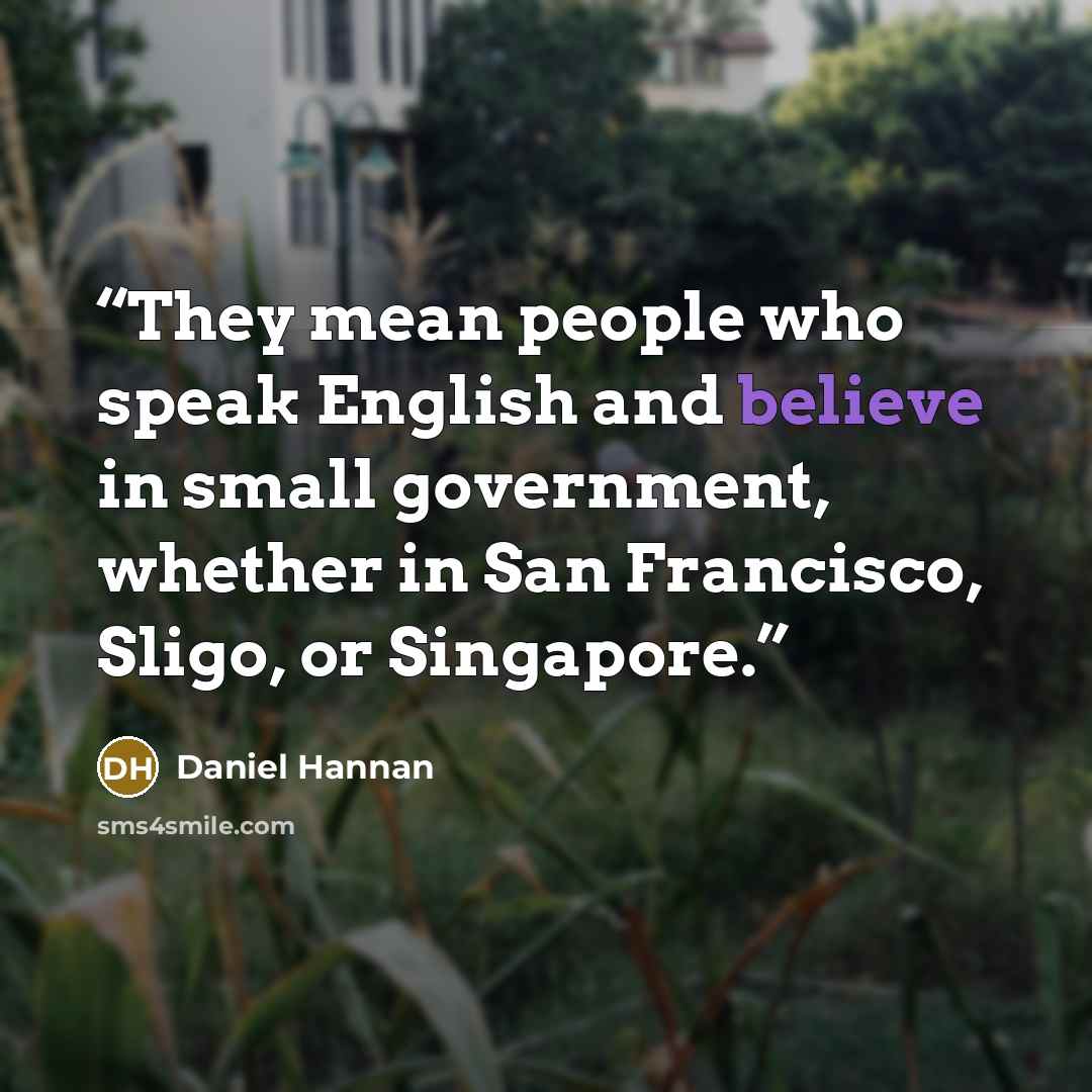 “They mean people who speak English and believe in small government, whether in San Francisco, Sligo, or Singapore.” quote by Daniel Hannan