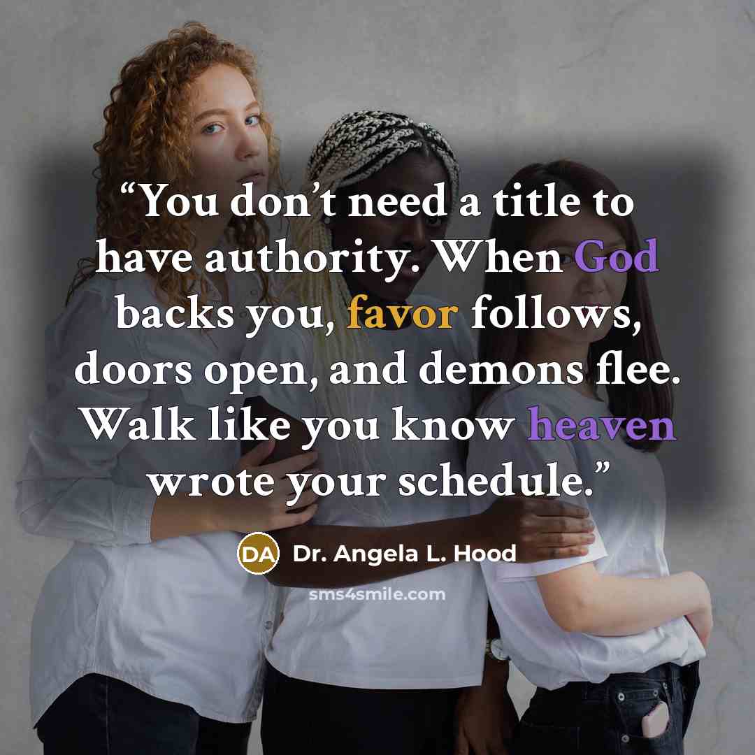 “You don’t need a title to have authority. When God backs you, favor follows, doors open, and demons flee. Walk like you know heaven wrote your schedule.” quote by Dr. Angela L. Hood