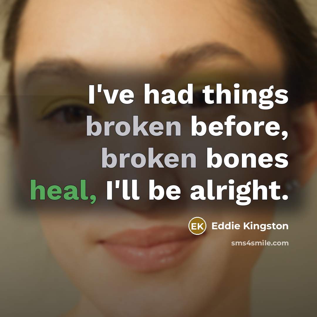 “I've had things broken before, broken bones heal, I'll be alright.” quote by Eddie Kingston