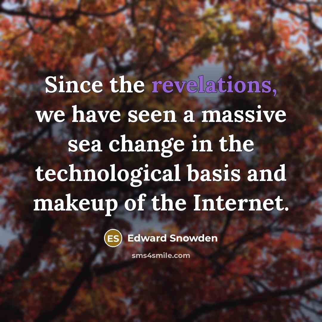 “Since the revelations, we have seen a massive sea change in the technological basis and makeup of the Internet.” quote by Edward Snowden