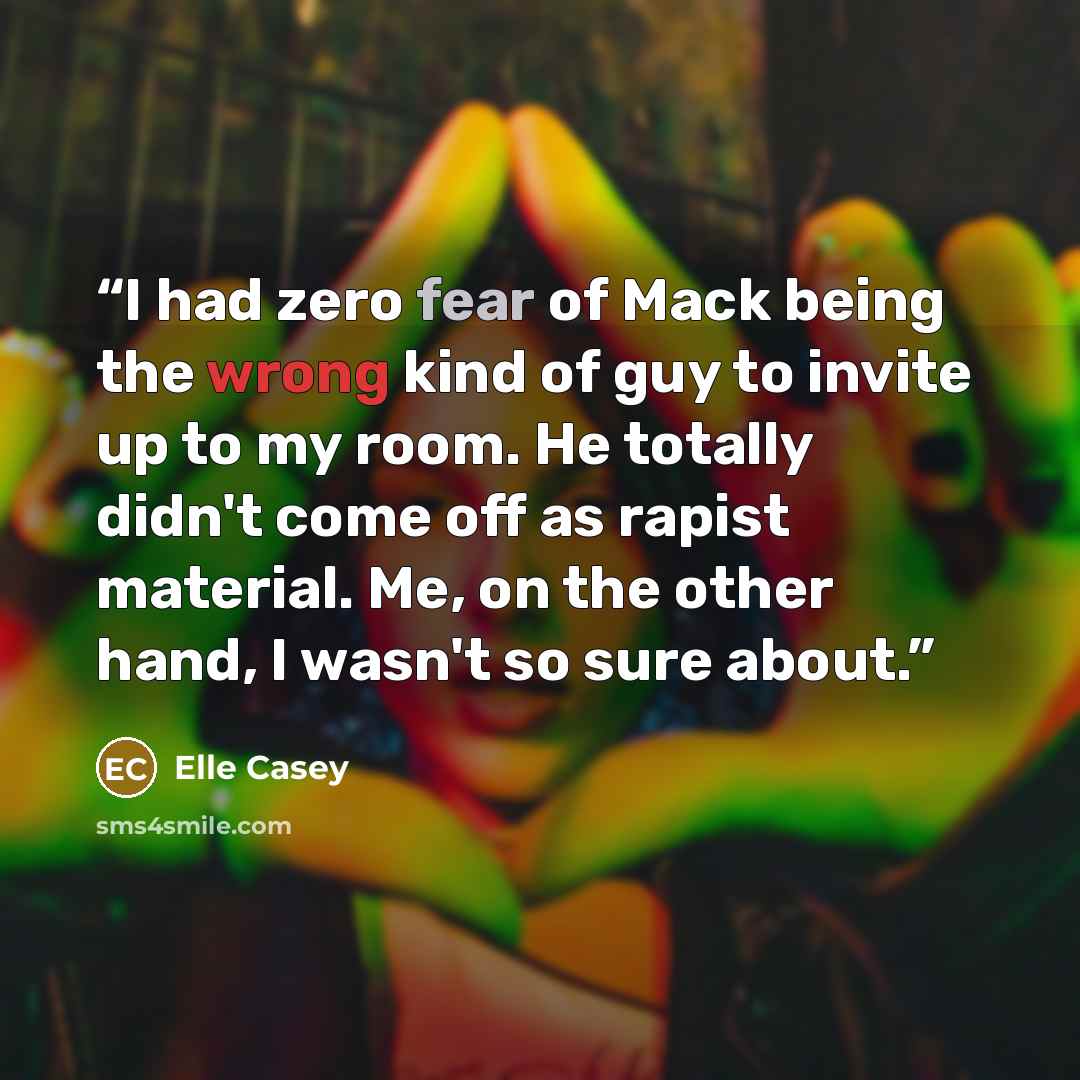 “I had zero fear of Mack being the wrong kind of guy to invite up to my room. He totally didn't come off as rapist material. Me, on the other hand, I wasn't so sure about.” quote by Elle Casey