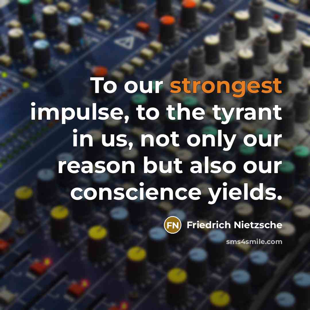 “To our strongest impulse, to the tyrant in us, not only our reason but also our conscience yields.” quote by Friedrich Nietzsche