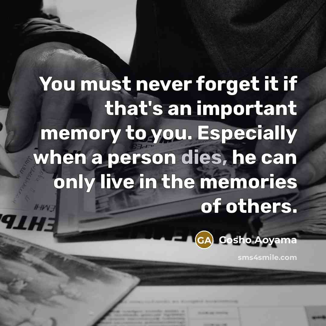“You must never forget it if that's an important memory to you. Especially when a person dies, he can only live in the memories of others.” quote by Gosho Aoyama