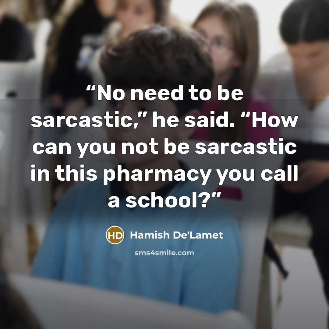 “No need to be sarcastic,” he said. “How can you not be sarcastic in this pharmacy you call a school?” quote by Hamish De'Lamet