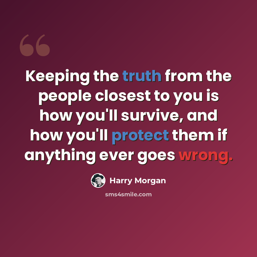 “Keeping the truth from the people closest to you is how you'll survive, and how you'll protect them if anything ever goes wrong.” quote by Harry Morgan