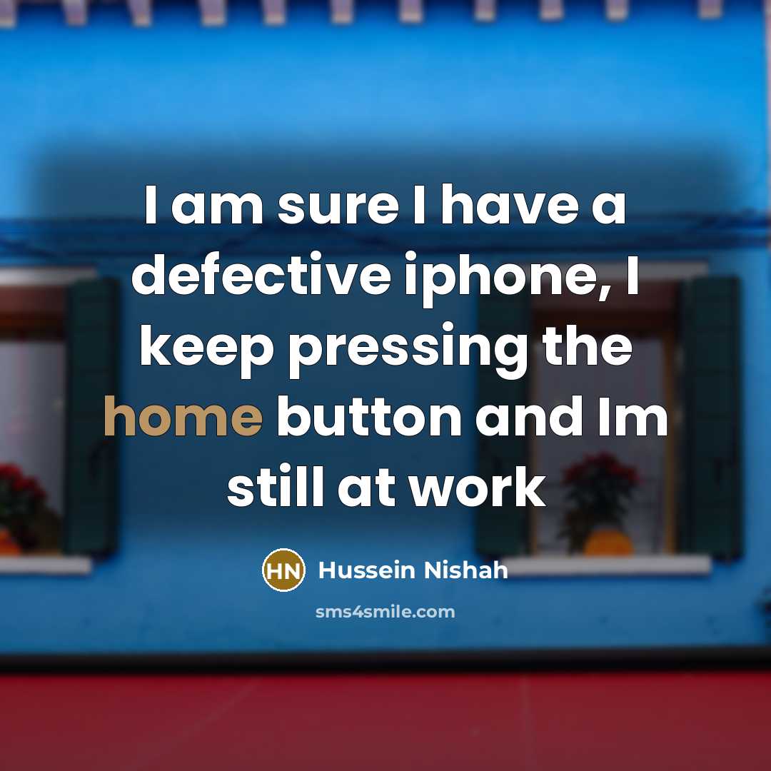 “I am sure I have a defective iphone, I keep pressing the home button and Im still at work” quote by Hussein Nishah