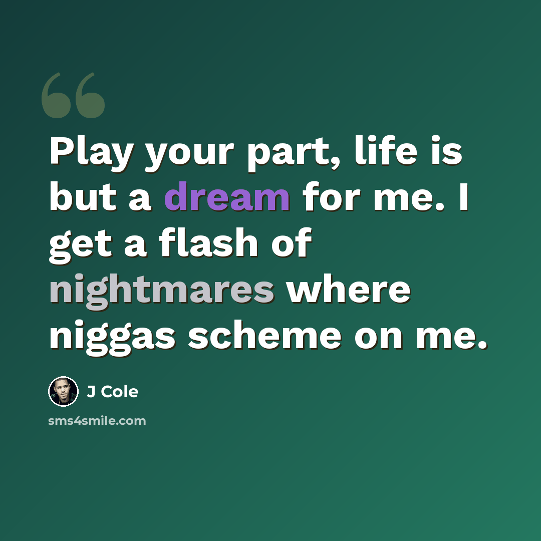 “Play your part, life is but a dream for me. I get a flash of nightmares where niggas scheme on me.” quote by J Cole
