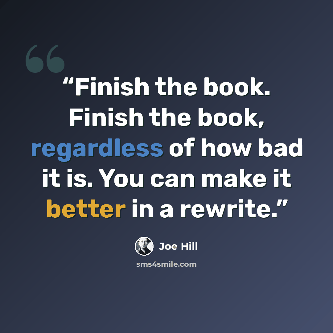 “Finish the book. Finish the book, regardless of how bad it is. You can make it better in a rewrite.” quote by Joe Hill