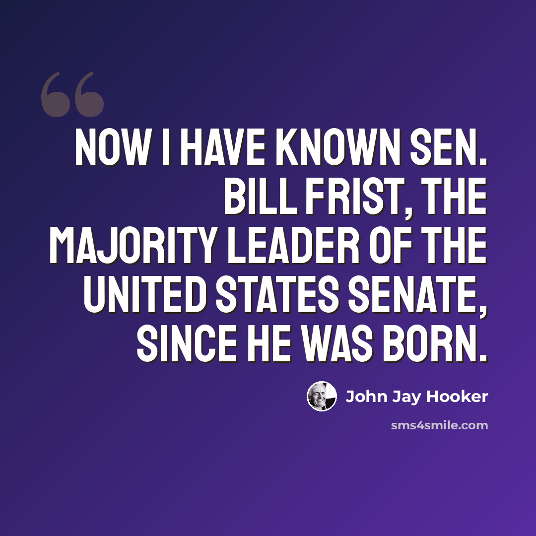 “Now I have known Sen. Bill Frist, the Majority Leader of the United States Senate, since he was born.” quote by John Jay Hooker