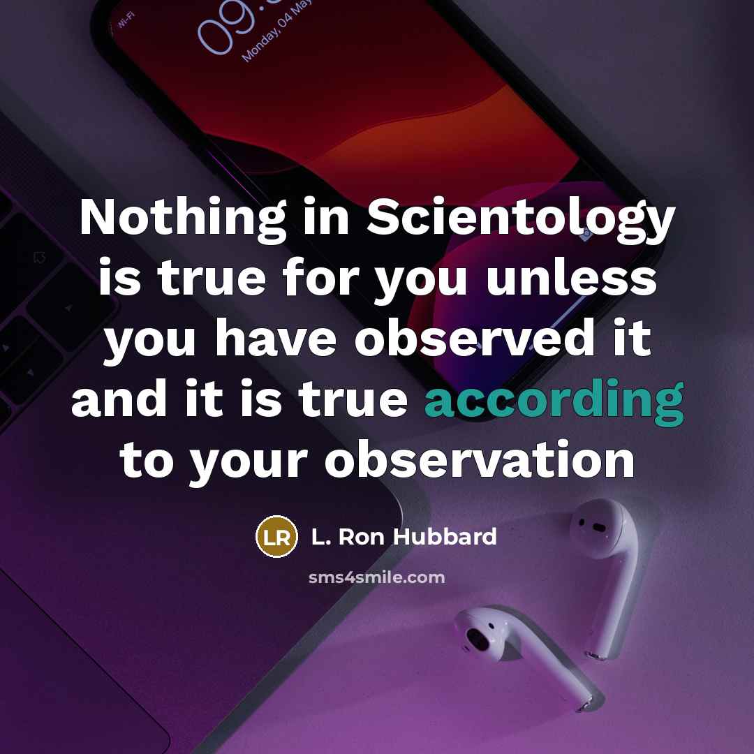 “Nothing in Scientology is true for you unless you have observed it and it is true according to your observation” quote by L. Ron Hubbard