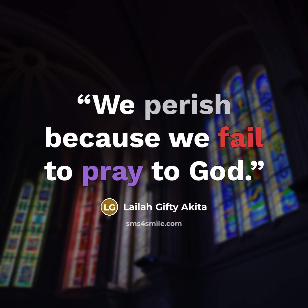 “We perish because we fail to pray to God.” quote by Lailah Gifty Akita