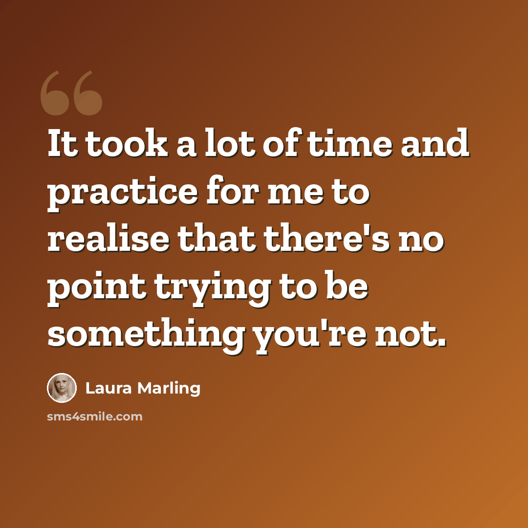 “It took a lot of time and practice for me to realise that there's no point trying to be something you're not.” quote by Laura Marling