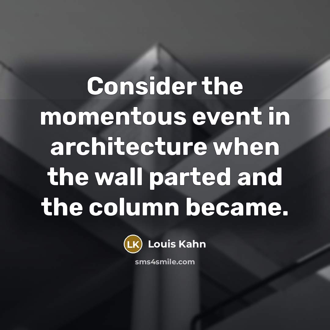 “Consider the momentous event in architecture when the wall parted and the column became.” quote by Louis Kahn