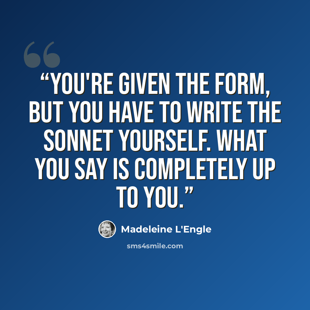 “You're given the form, but you have to write the sonnet yourself. What you say is completely up to you.” quote by Madeleine L'Engle