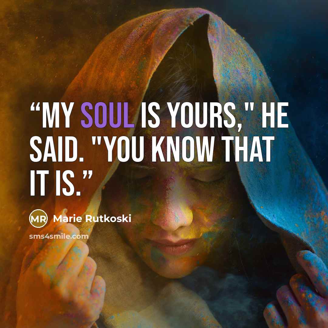 “My soul is yours," he said. "You know that it is.” quote by Marie Rutkoski