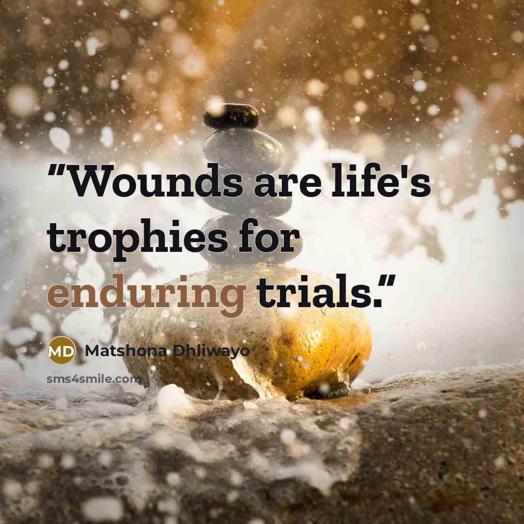 “Wounds are life's trophies for enduring trials.” quote by Matshona Dhliwayo
