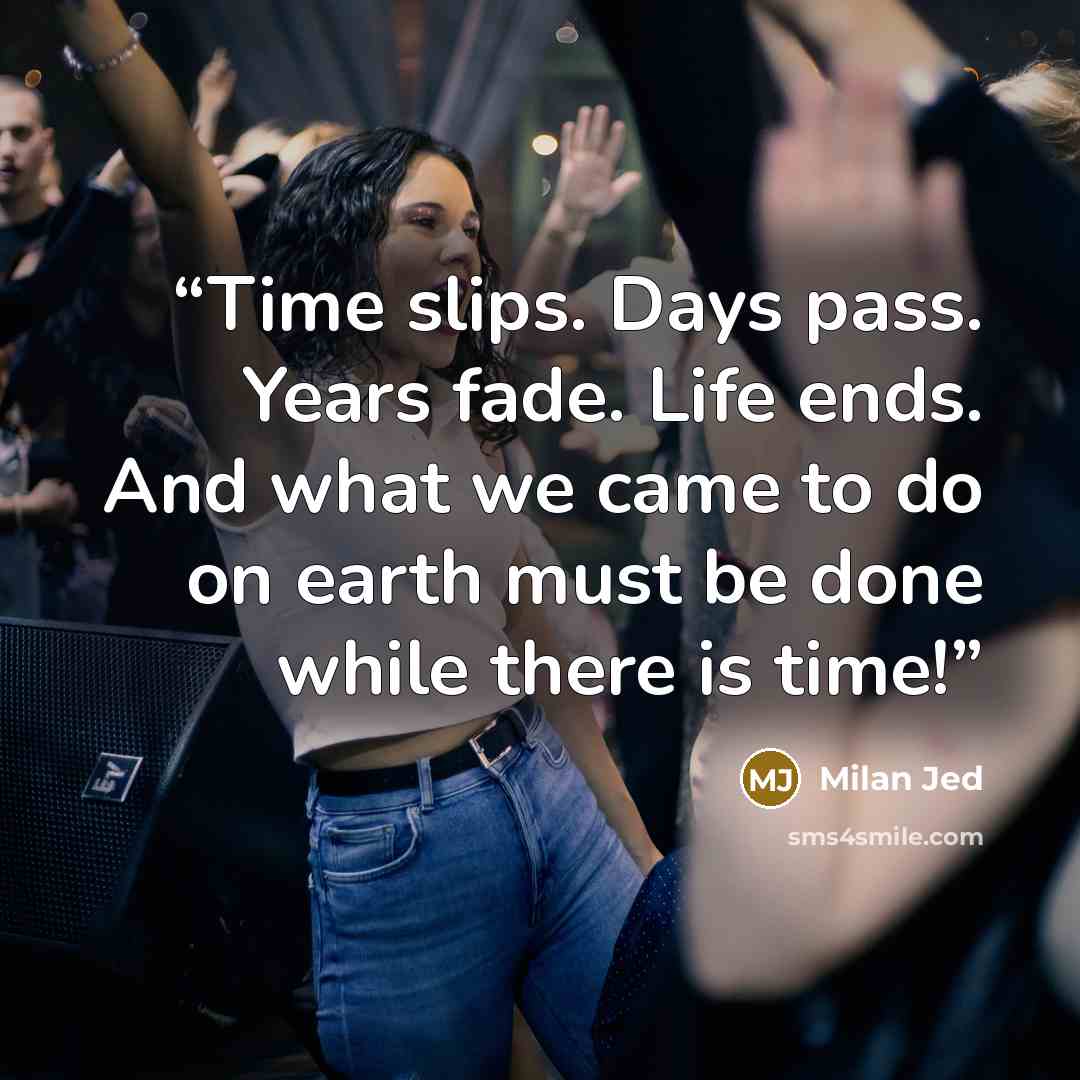 “Time slips. Days pass. Years fade. Life ends. And what we came to do on earth must be done while there is time!” quote by Milan Jed