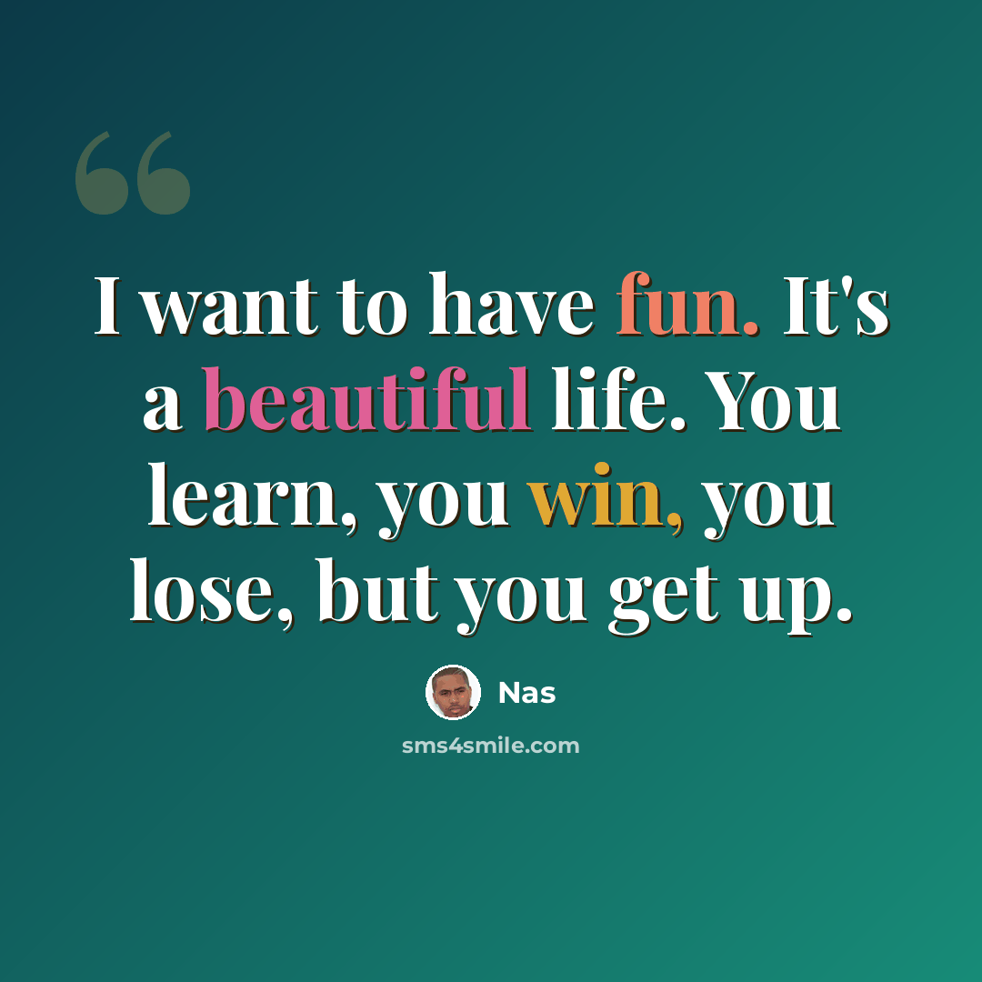“I want to have fun. It's a beautiful life. You learn, you win, you lose, but you get up.” quote by Nas