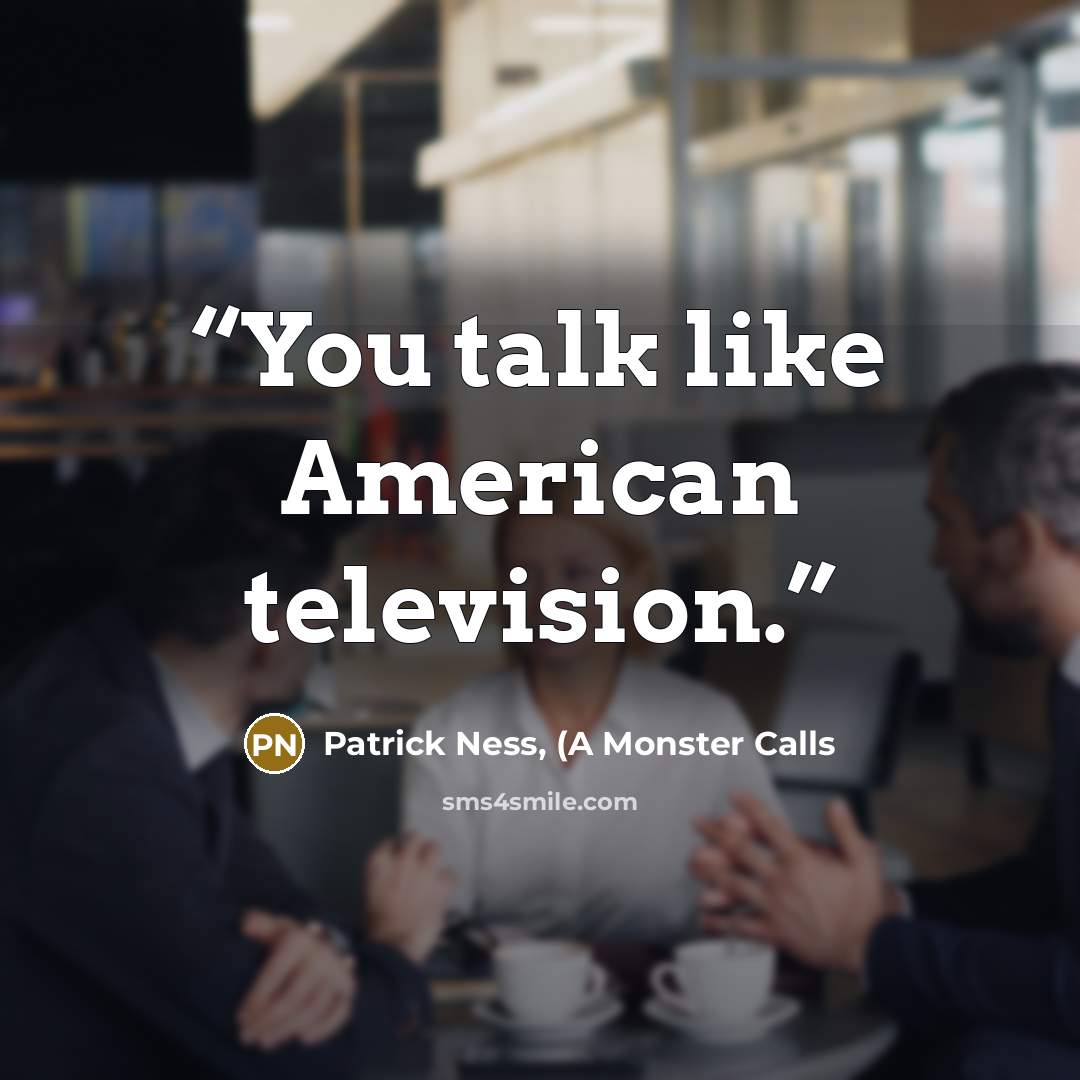 “You talk like American television.” quote by Patrick Ness, (A Monster Calls