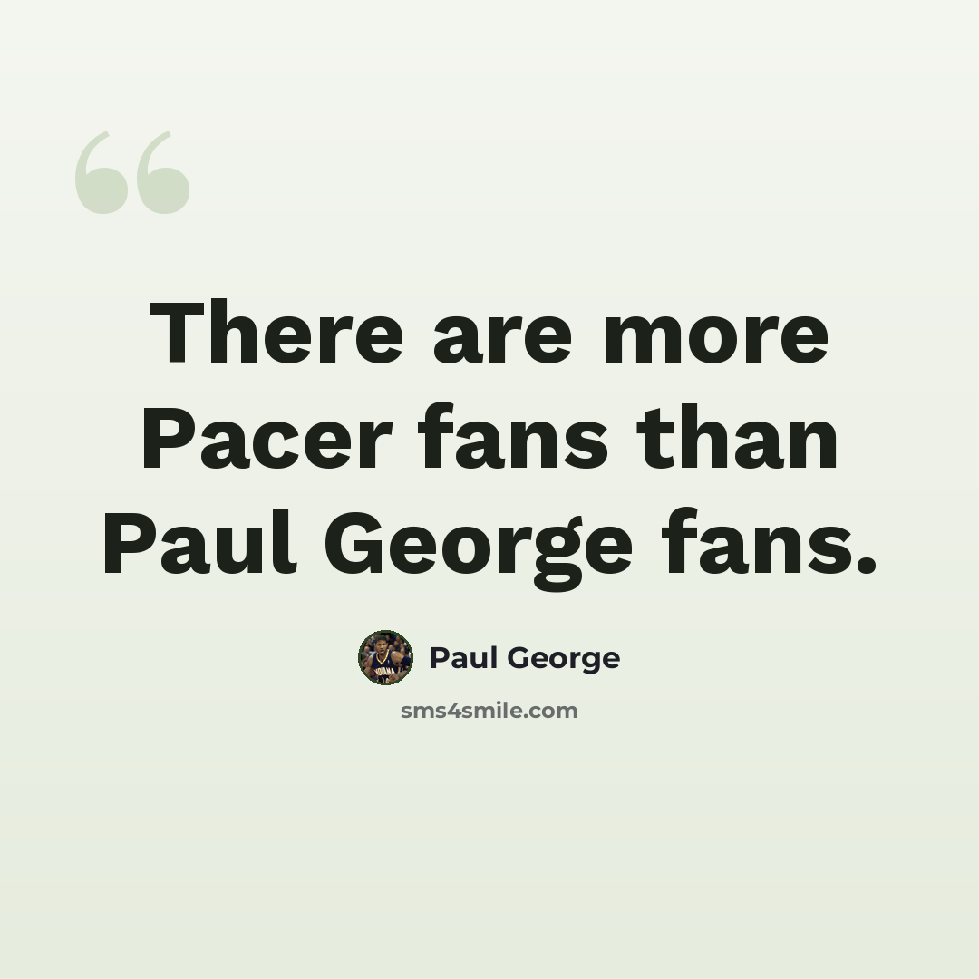 “There are more Pacer fans than Paul George fans.” quote by Paul George