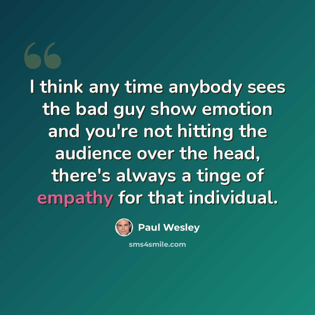 “I think any time anybody sees the bad guy show emotion and you're not hitting the audience over the head, there's always a tinge of empathy for that individual.” quote by Paul Wesley